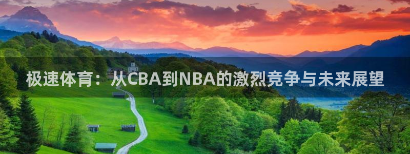 极速体育：从CBA到NBA的激烈竞争与未来展望