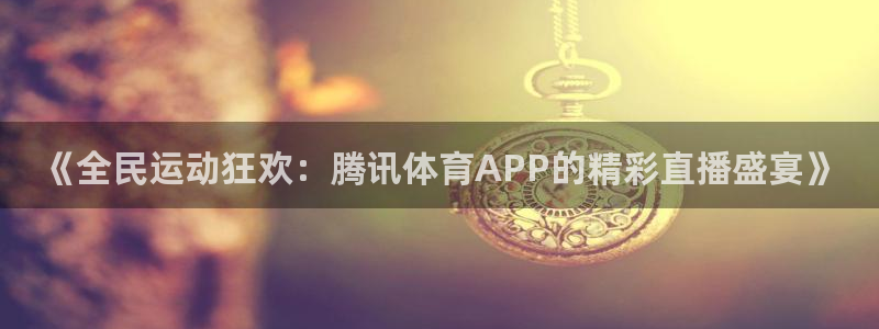《全民运动狂欢：腾讯体育APP的精彩直播盛宴》