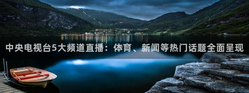 中央电视台5大频道直播：体育、新闻等热门话题全面呈现