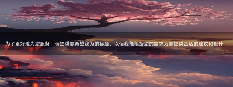 为了更好地为您服务，请提供您希望我为的标题，以便我能根据您的需求为您提供合适的建议和设计。