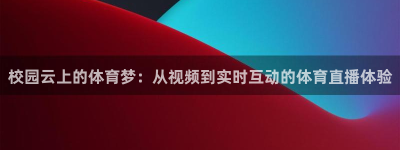 校园云上的体育梦：从视频到实时互动的体育直播体验