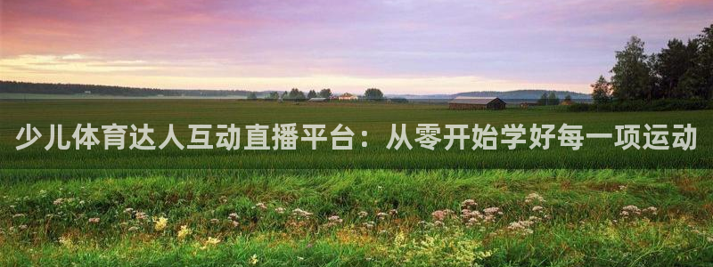 少儿体育达人互动直播平台：从零开始学好每一项运动